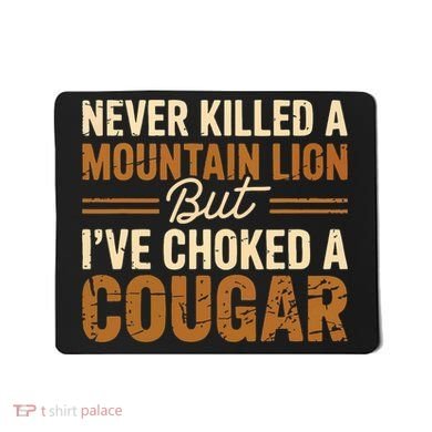 Never Killed A Mountain Lion But I've Choked A Cougar Mousepad