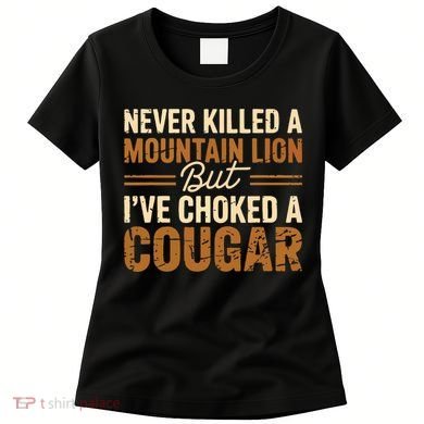 Never Killed A Mountain Lion But I've Choked A Cougar Women's T-Shirt