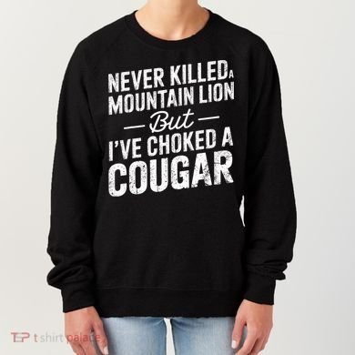 Never Killed A Mountain Lion But I've Choked A Cougar  Women's Sweatshirt