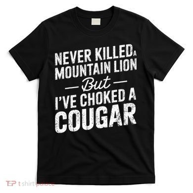 Never Killed A Mountain Lion But I've Choked A Cougar  T-Shirt