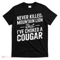 Never Killed A Mountain Lion But I've Choked A Cougar  T-Shirt thumb 0