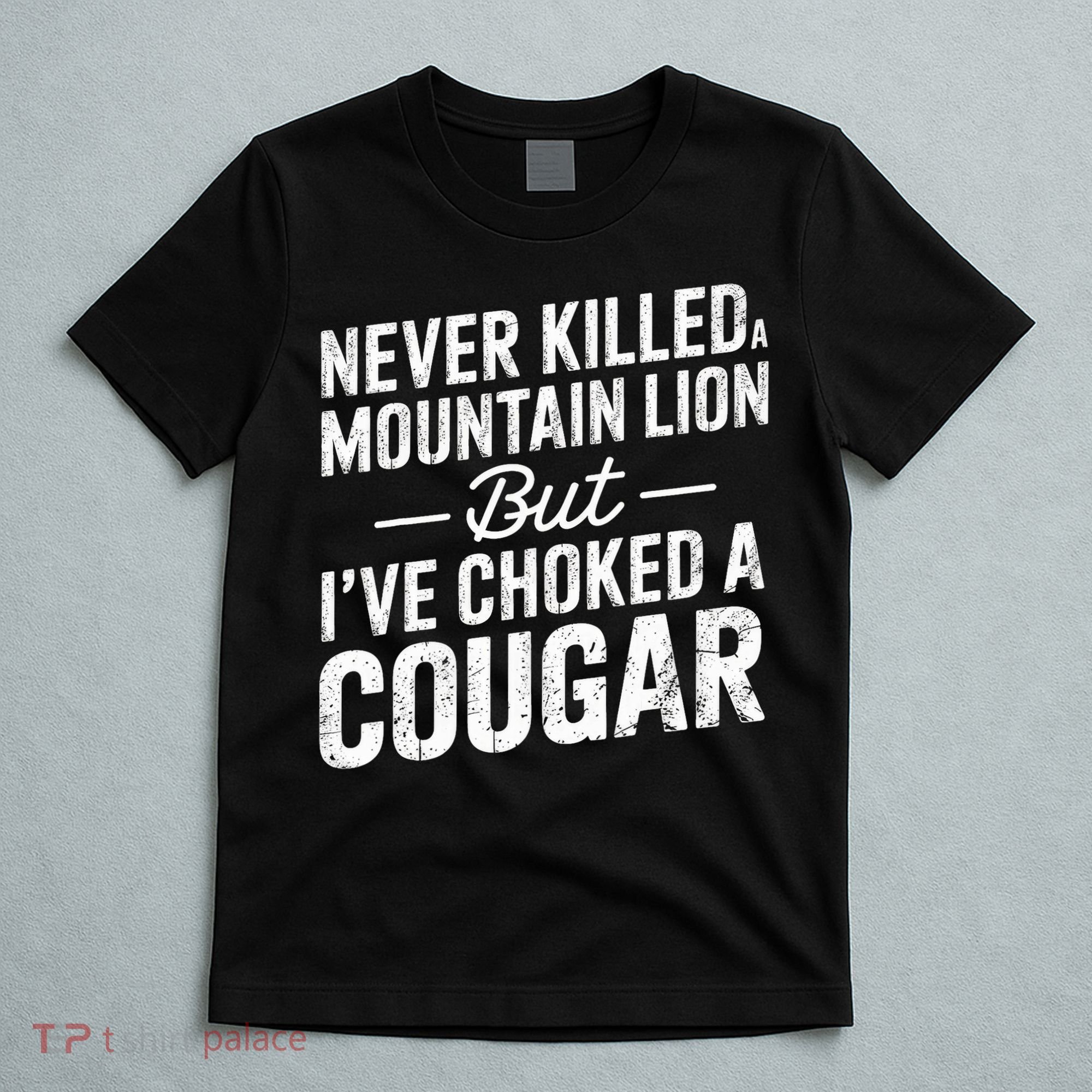Never Killed A Mountain Lion But I've Choked A Cougar  T-Shirt