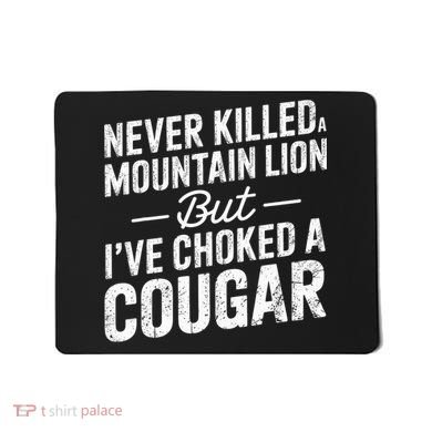 Never Killed A Mountain Lion But I've Choked A Cougar  Mousepad