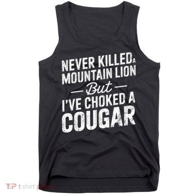 Never Killed A Mountain Lion But I've Choked A Cougar  Tank Top