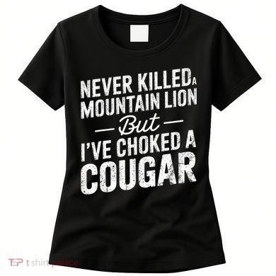 Never Killed A Mountain Lion But I've Choked A Cougar  Women's T-Shirt