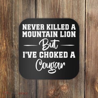 Never Killed A Mountain Lion But I've Choked A Cougar  Coaster