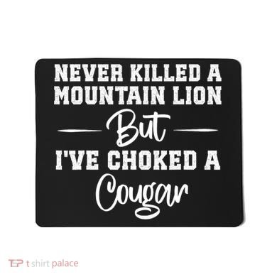 Never Killed A Mountain Lion But I've Choked A Cougar  Mousepad