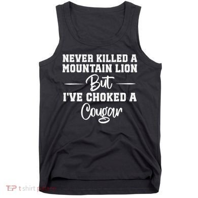 Never Killed A Mountain Lion But I've Choked A Cougar  Tank Top