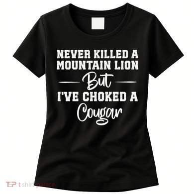 Never Killed A Mountain Lion But I've Choked A Cougar  Women's T-Shirt