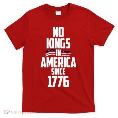 No Kings In America Since 1776 T-Shirt
