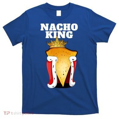 Nacho King Nacho Lover Gift Cute Mexican Nachos Gift T-Shirt