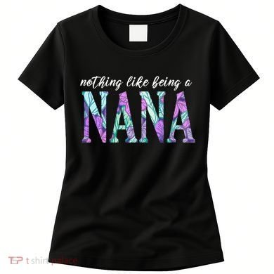 Nothing Like Being A Nana Cute Gift Women's T-Shirt