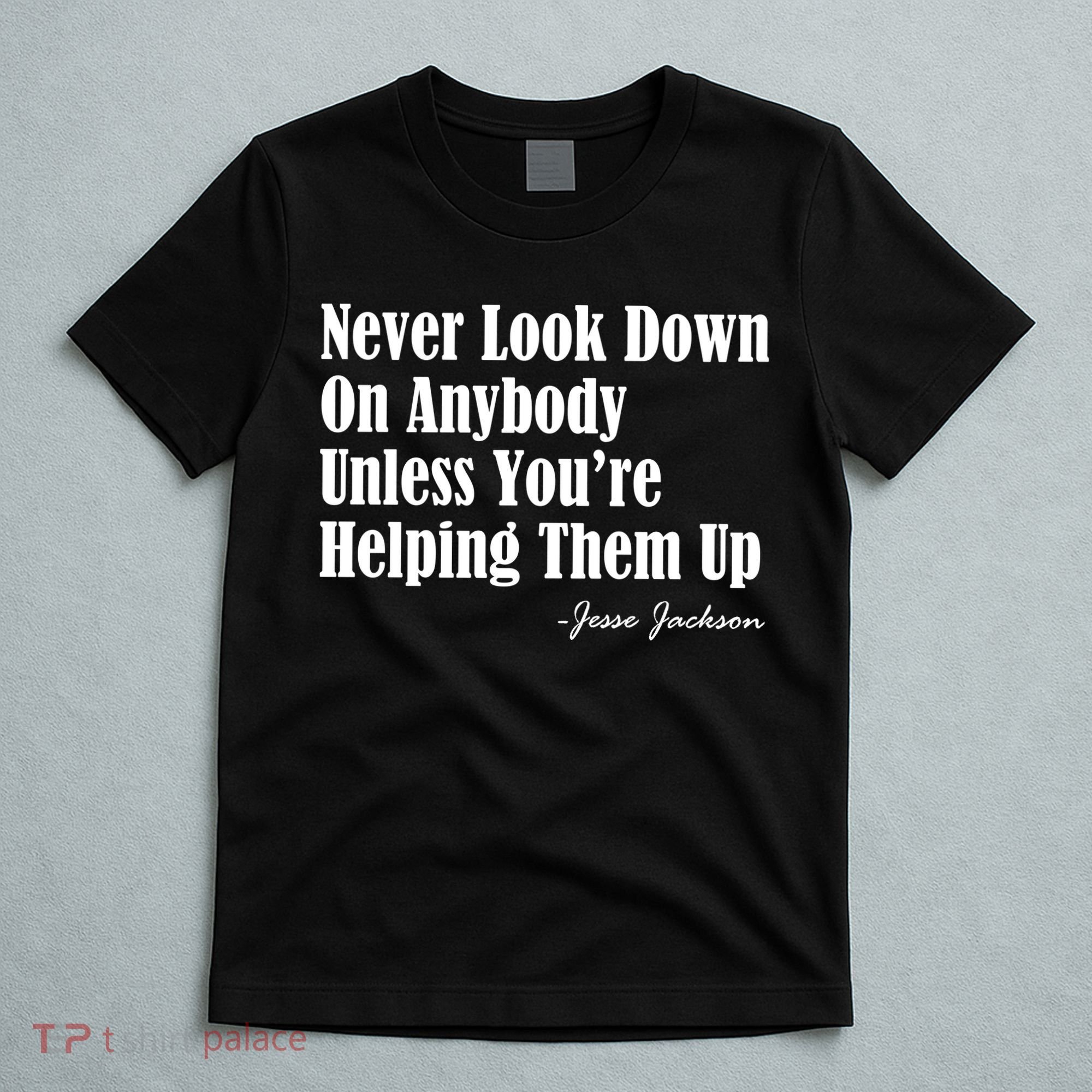 Never Look Down On Anybody Unless You’re Helping Them Up Jesse Jackson T-Shirt