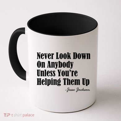 Never Look Down On Anybody Unless You’re Helping Them Up Jesse Jackson Coffee Mug