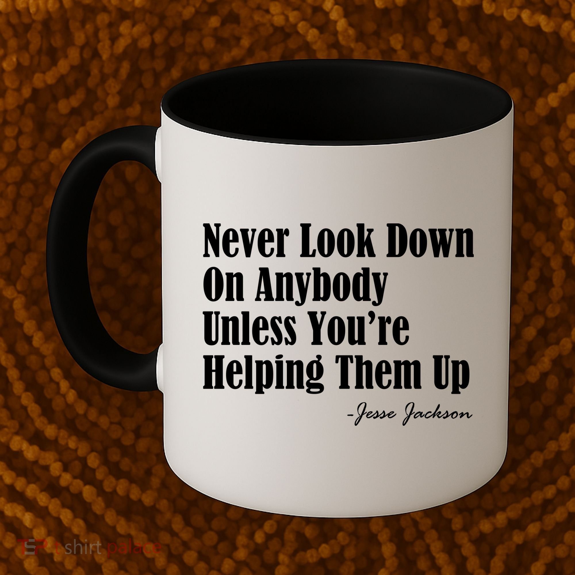 Never Look Down On Anybody Unless You’re Helping Them Up Jesse Jackson Coffee Mug