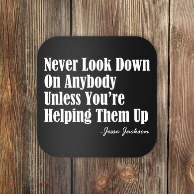 Never Look Down On Anybody Unless You’re Helping Them Up Jesse Jackson Coaster