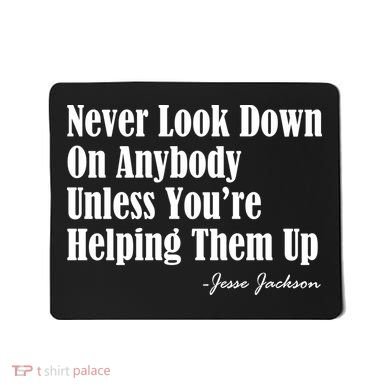 Never Look Down On Anybody Unless You’re Helping Them Up Jesse Jackson Mousepad