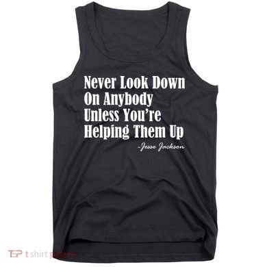 Never Look Down On Anybody Unless You’re Helping Them Up Jesse Jackson Tank Top