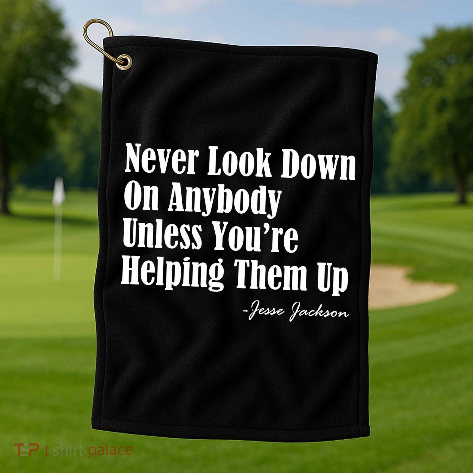 Never Look Down On Anybody Unless You’re Helping Them Up Jesse Jackson Golf Towel