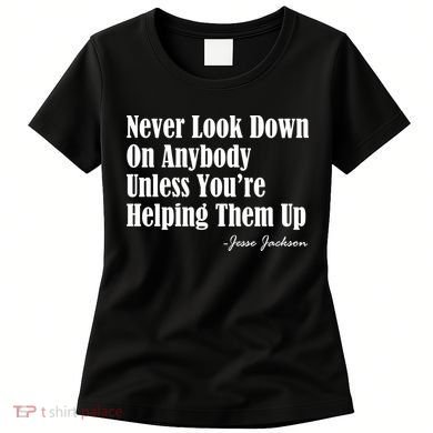 Never Look Down On Anybody Unless You’re Helping Them Up Jesse Jackson Women's T-Shirt