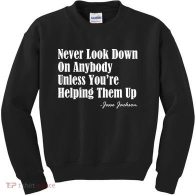 Never Look Down On Anybody Unless You’re Helping Them Up Jesse Jackson Kids Sweatshirt