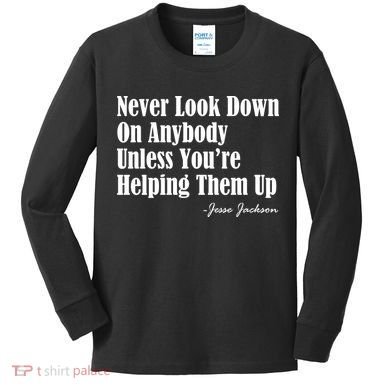 Never Look Down On Anybody Unless You’re Helping Them Up Jesse Jackson Kids Long Sleeve Shirt