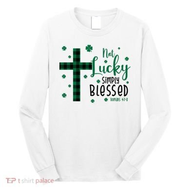 Not Lucky Simply Blessed St Patrick's Day Christianity Long Sleeve Shirt