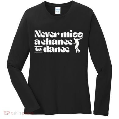 Never Miss A Chance To Dance Women's Long Sleeve Shirt