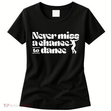Never Miss A Chance To Dance Women's T-Shirt