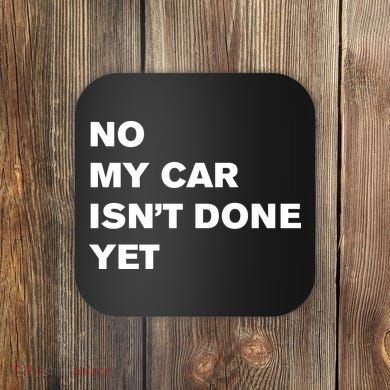 No My Car Isn’t Done Yet Funny Coaster