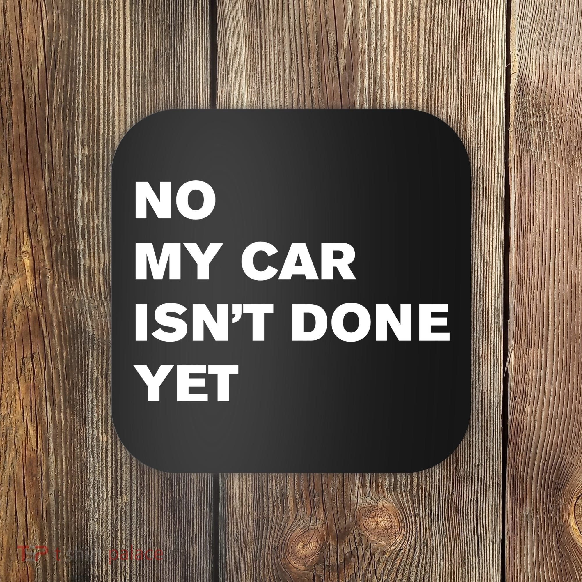 No My Car Isn’t Done Yet Funny Coaster