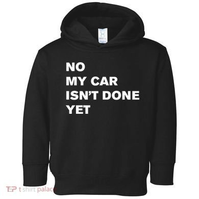 No My Car Isn’t Done Yet Funny Toddler Hoodie