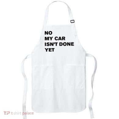 No My Car Isn’t Done Yet Funny Apron