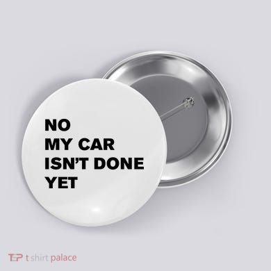 No My Car Isn’t Done Yet Funny Button