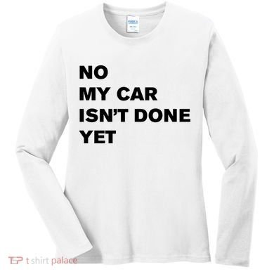 No My Car Isn’t Done Yet Funny Women's Long Sleeve Shirt