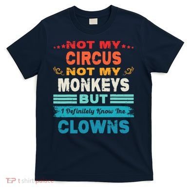 Not My Circus Not My Monkeys But I Definitely Know The Clown T-Shirt