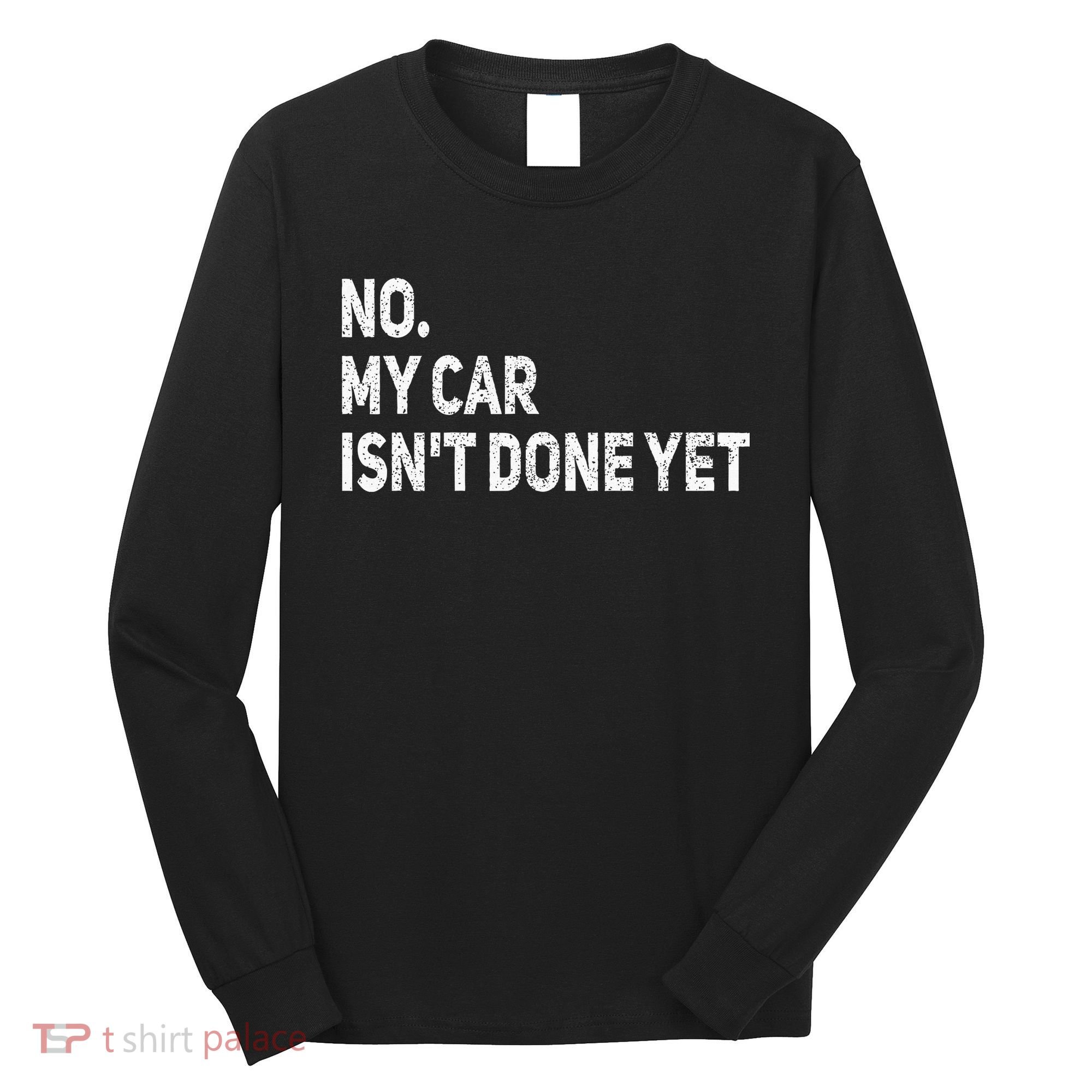 No My Car Isn't Done Yet Funny Car Mechanic Garage Long Sleeve Shirt