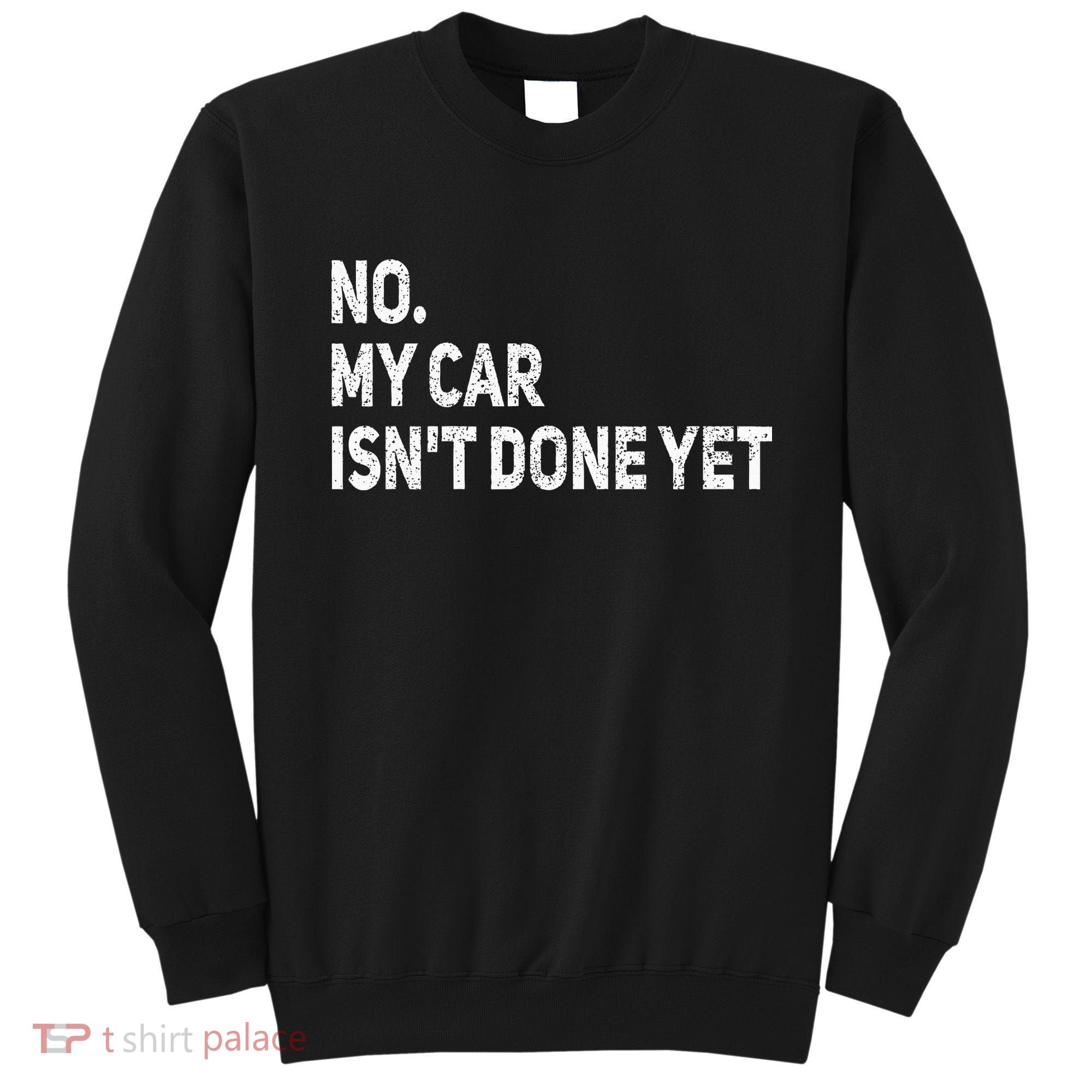 No My Car Isn't Done Yet Funny Car Mechanic Garage Sweatshirt