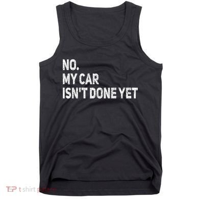 No My Car Isn't Done Yet Funny Car Mechanic Garage Tank Top
