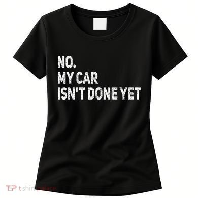 No My Car Isn't Done Yet Funny Car Mechanic Garage Women's T-Shirt