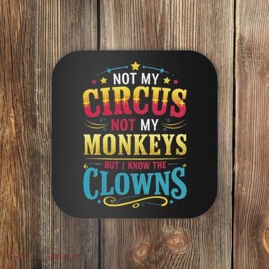 Not My Circus Not My Monkeys But I Know The Clowns Coaster