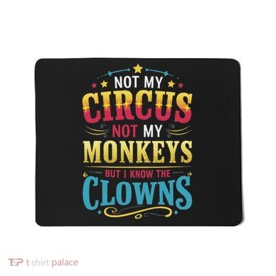Not My Circus Not My Monkeys But I Know The Clowns Mousepad