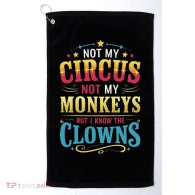 Not My Circus Not My Monkeys But I Know The Clowns Golf Towel