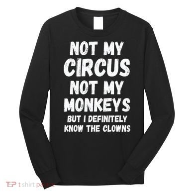Not My Circus Not My Monkeys But I Definitely Know The Clowns Long Sleeve Shirt