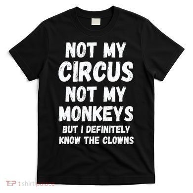 Not My Circus Not My Monkeys But I Definitely Know The Clowns T-Shirt