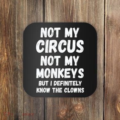 Not My Circus Not My Monkeys But I Definitely Know The Clowns Coaster
