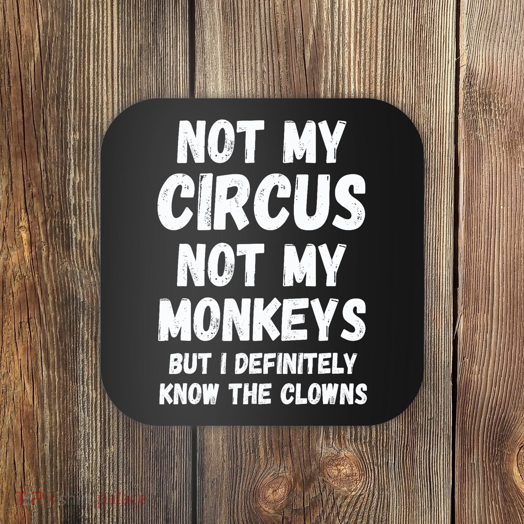 Not My Circus Not My Monkeys But I Definitely Know The Clowns Coaster