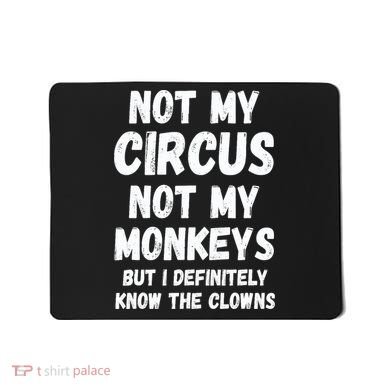 Not My Circus Not My Monkeys But I Definitely Know The Clowns Mousepad