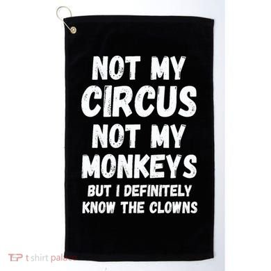 Not My Circus Not My Monkeys But I Definitely Know The Clowns Golf Towel