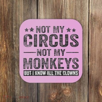 Not My Circus Not My Monkeys But I Know All The Clowns Coaster